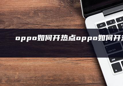 oppo如何开热点-oppo如何开热点手机热点怎么开